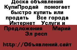 Доска объявлений КупиПродай - помогает быстро купить или продать! - Все города Интернет » Услуги и Предложения   . Марий Эл респ.